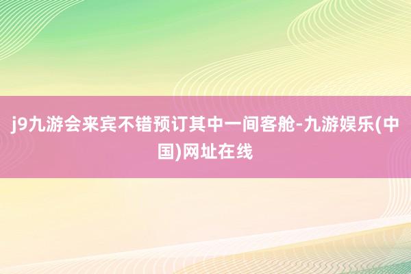 j9九游会来宾不错预订其中一间客舱-九游娱乐(中国)网址在线