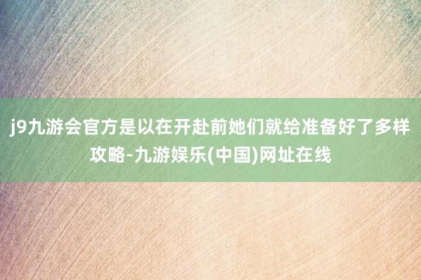 j9九游会官方是以在开赴前她们就给准备好了多样攻略-九游娱乐(中国)网址在线