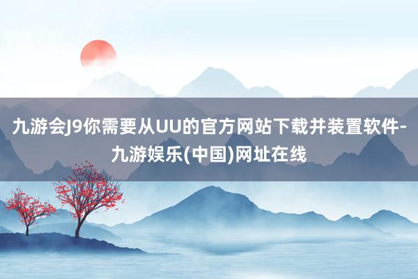 九游会J9你需要从UU的官方网站下载并装置软件-九游娱乐(中国)网址在线