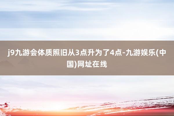 j9九游会体质照旧从3点升为了4点-九游娱乐(中国)网址在线