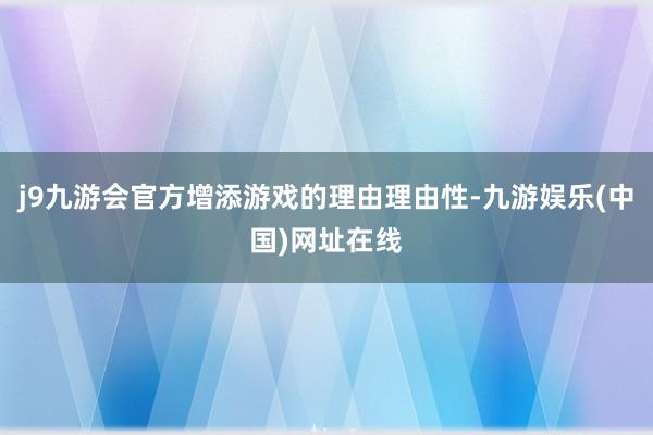 j9九游会官方增添游戏的理由理由性-九游娱乐(中国)网址在线