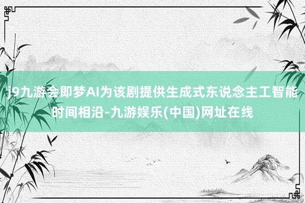 j9九游会即梦AI为该剧提供生成式东说念主工智能时间相沿-九游娱乐(中国)网址在线