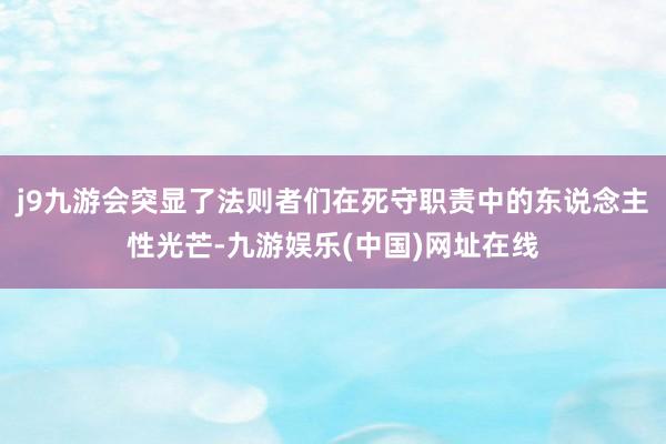 j9九游会突显了法则者们在死守职责中的东说念主性光芒-九游娱乐(中国)网址在线