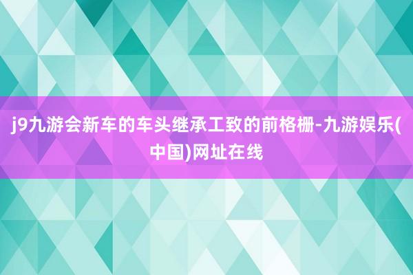 j9九游会新车的车头继承工致的前格栅-九游娱乐(中国)网址在线