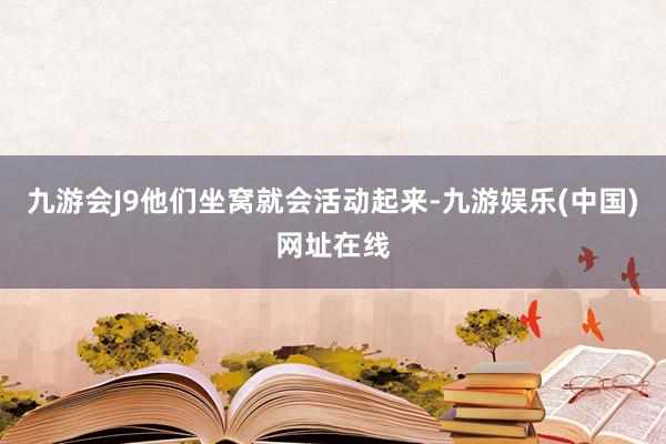 九游会J9他们坐窝就会活动起来-九游娱乐(中国)网址在线