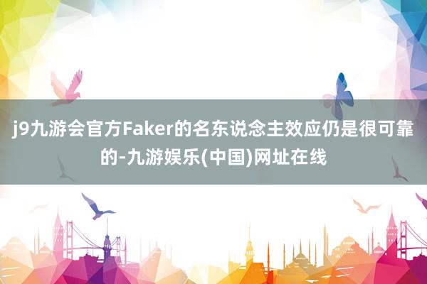 j9九游会官方Faker的名东说念主效应仍是很可靠的-九游娱乐(中国)网址在线