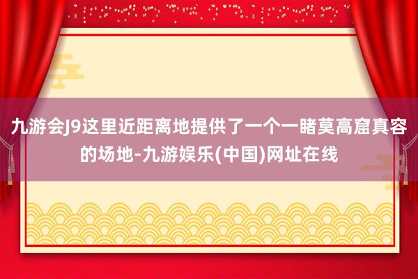 九游会J9这里近距离地提供了一个一睹莫高窟真容的场地-九游娱乐(中国)网址在线