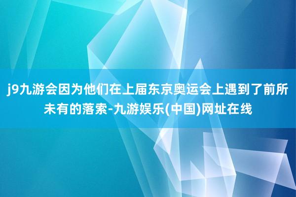 j9九游会因为他们在上届东京奥运会上遇到了前所未有的落索-九游娱乐(中国)网址在线