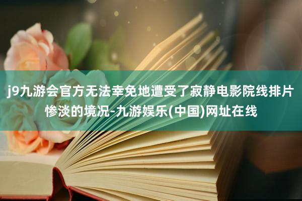 j9九游会官方无法幸免地遭受了寂静电影院线排片惨淡的境况-九游娱乐(中国)网址在线