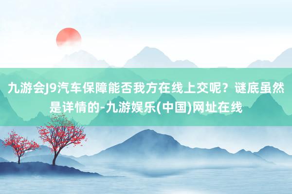 九游会J9汽车保障能否我方在线上交呢？谜底虽然是详情的-九游娱乐(中国)网址在线