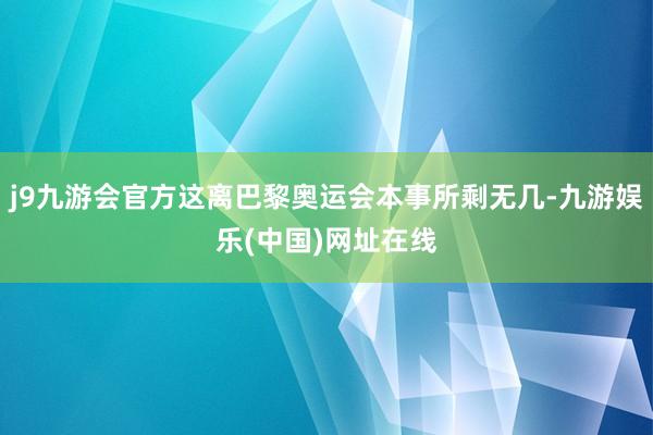 j9九游会官方这离巴黎奥运会本事所剩无几-九游娱乐(中国)网址在线