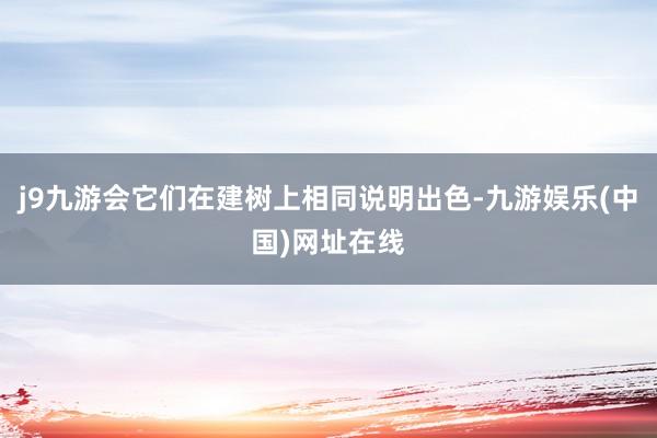 j9九游会它们在建树上相同说明出色-九游娱乐(中国)网址在线