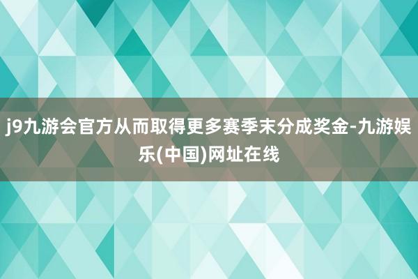 j9九游会官方从而取得更多赛季末分成奖金-九游娱乐(中国)网址在线