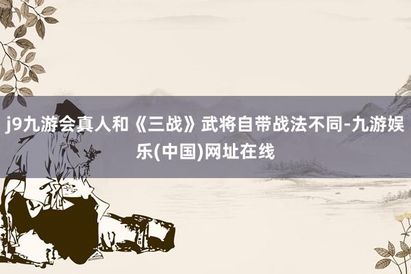 j9九游会真人和《三战》武将自带战法不同-九游娱乐(中国)网址在线