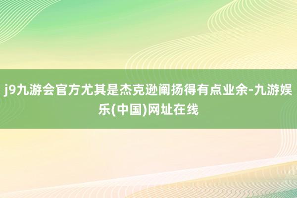 j9九游会官方尤其是杰克逊阐扬得有点业余-九游娱乐(中国)网址在线