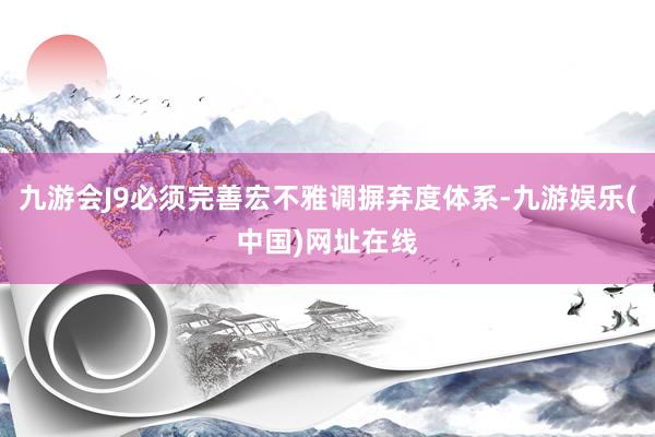 九游会J9必须完善宏不雅调摒弃度体系-九游娱乐(中国)网址在线