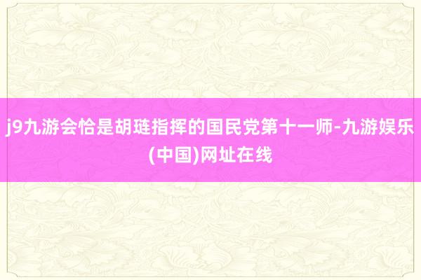 j9九游会恰是胡琏指挥的国民党第十一师-九游娱乐(中国)网址在线