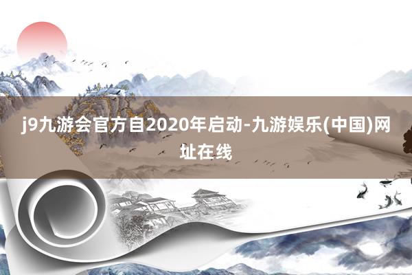 j9九游会官方　　自2020年启动-九游娱乐(中国)网址在线