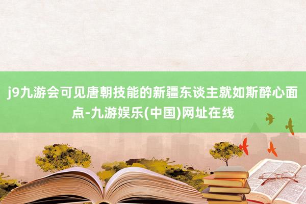 j9九游会可见唐朝技能的新疆东谈主就如斯醉心面点-九游娱乐(中国)网址在线