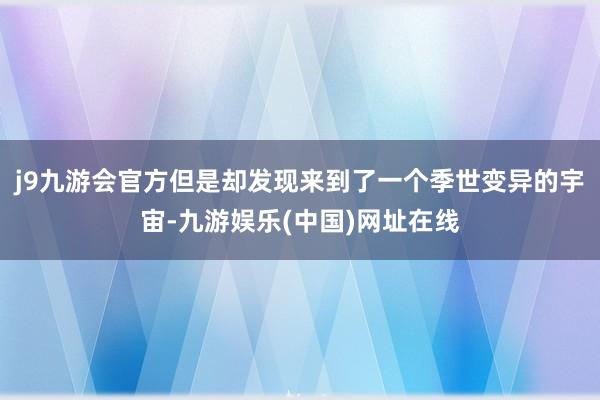 j9九游会官方但是却发现来到了一个季世变异的宇宙-九游娱乐(中国)网址在线