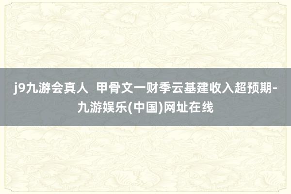 j9九游会真人  甲骨文一财季云基建收入超预期-九游娱乐(中国)网址在线