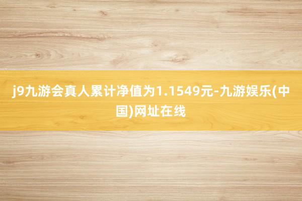 j9九游会真人累计净值为1.1549元-九游娱乐(中国)网址在线