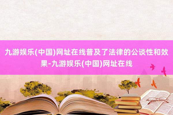 九游娱乐(中国)网址在线普及了法律的公谈性和效果-九游娱乐(中国)网址在线