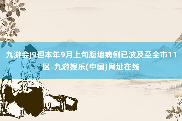 九游会J9但本年9月上旬腹地病例已波及至全市11区-九游娱乐(中国)网址在线