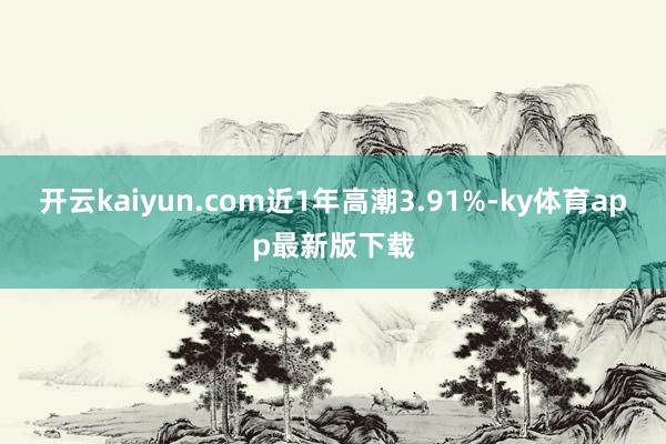 开云kaiyun.com近1年高潮3.91%-ky体育app最新版下载