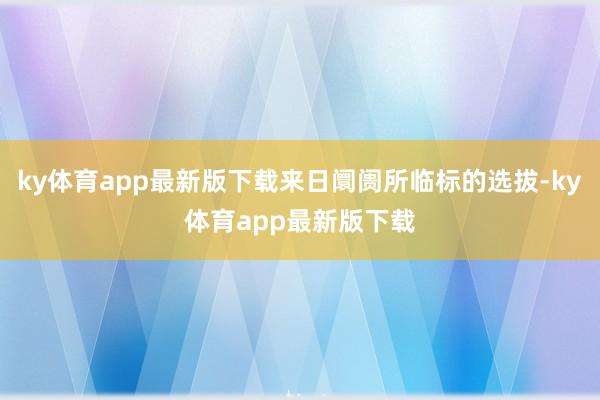 ky体育app最新版下载来日阛阓所临标的选拔-ky体育app最新版下载