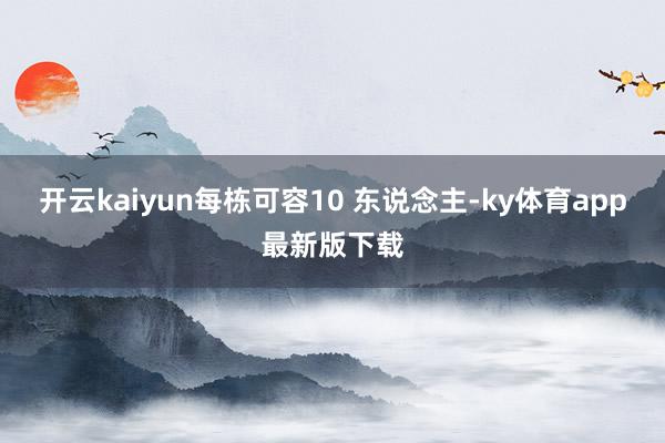 开云kaiyun每栋可容10 东说念主-ky体育app最新版下载