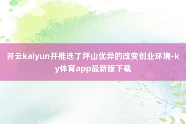 开云kaiyun并推选了坪山优异的改变创业环境-ky体育app最新版下载