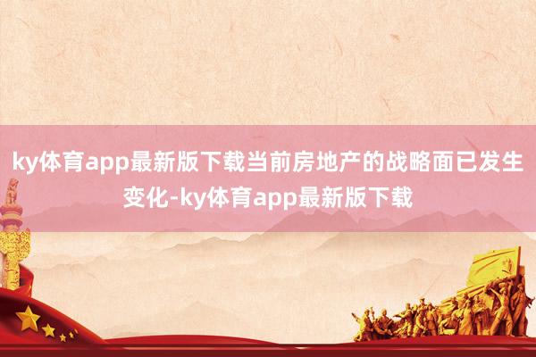 ky体育app最新版下载当前房地产的战略面已发生变化-ky体育app最新版下载