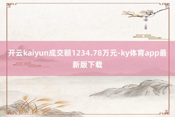 开云kaiyun成交额1234.78万元-ky体育app最新版下载