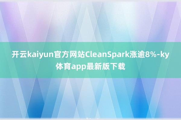 开云kaiyun官方网站CleanSpark涨逾8%-ky体育app最新版下载