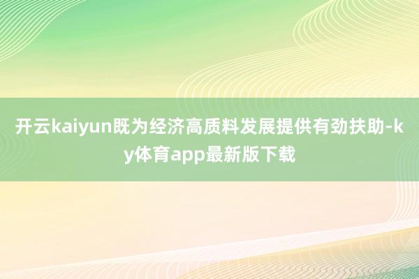 开云kaiyun既为经济高质料发展提供有劲扶助-ky体育app最新版下载