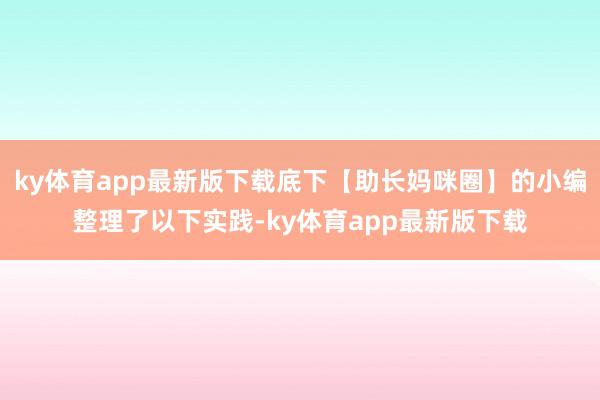 ky体育app最新版下载底下【助长妈咪圈】的小编整理了以下实践-ky体育app最新版下载