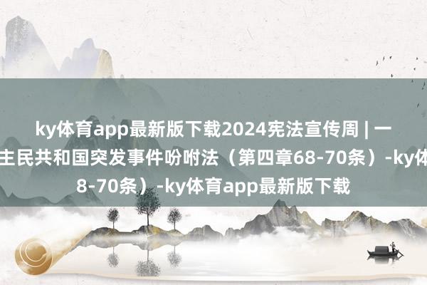 ky体育app最新版下载2024宪法宣传周 | 一图读懂中华东说念主民共和国突发事件吩咐法（第四章68-70条）-ky体育app最新版下载