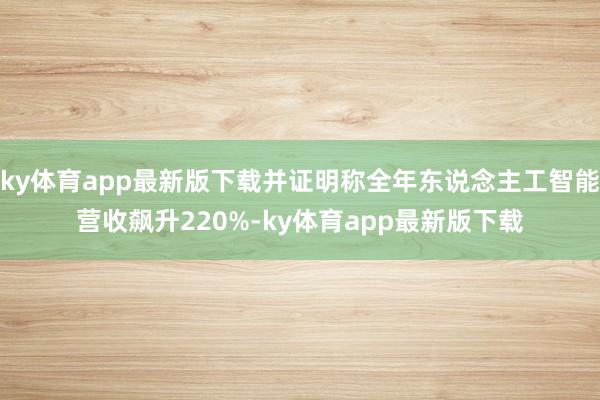 ky体育app最新版下载并证明称全年东说念主工智能营收飙升220%-ky体育app最新版下载