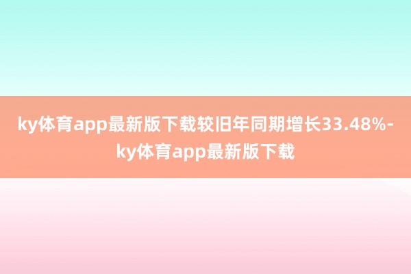 ky体育app最新版下载较旧年同期增长33.48%-ky体育app最新版下载