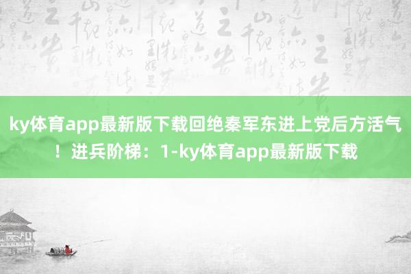 ky体育app最新版下载回绝秦军东进上党后方活气！进兵阶梯：1-ky体育app最新版下载