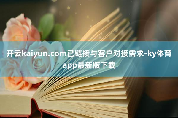 开云kaiyun.com已链接与客户对接需求-ky体育app最新版下载