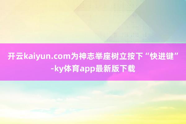 开云kaiyun.com为神志举座树立按下“快进键”-ky体育app最新版下载