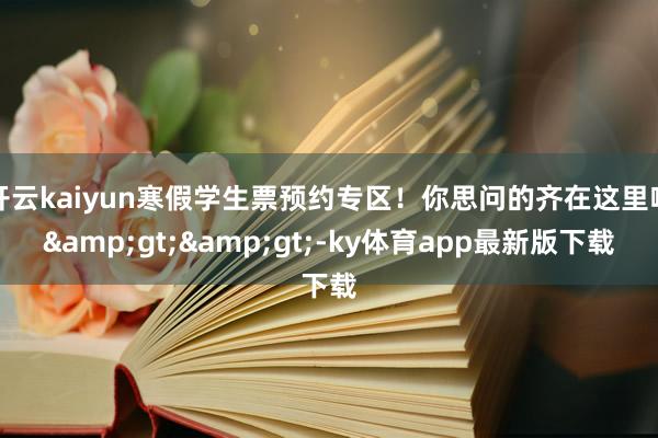 开云kaiyun寒假学生票预约专区！你思问的齐在这里啦&gt;&gt;-ky体育app最新版下载