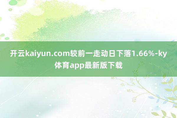 开云kaiyun.com较前一走动日下落1.66%-ky体育app最新版下载