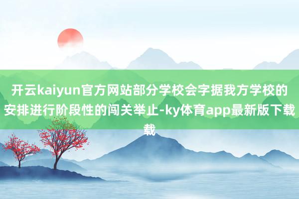 开云kaiyun官方网站部分学校会字据我方学校的安排进行阶段性的闯关举止-ky体育app最新版下载