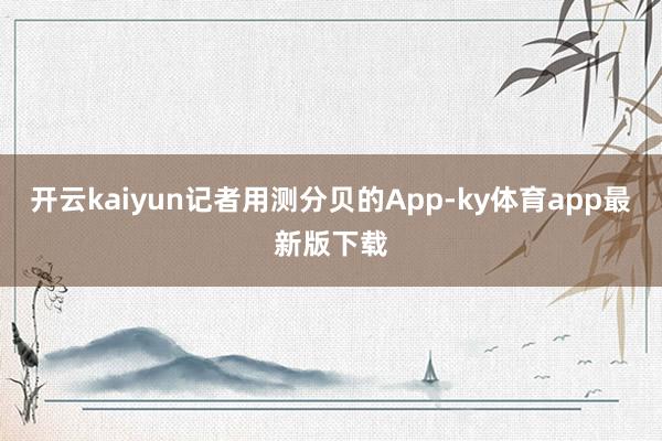 开云kaiyun记者用测分贝的App-ky体育app最新版下载