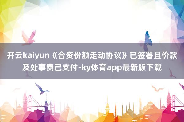 开云kaiyun《合资份额走动协议》已签署且价款及处事费已支付-ky体育app最新版下载