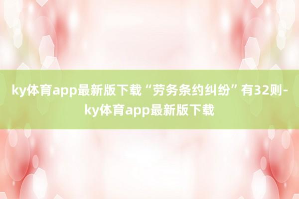 ky体育app最新版下载“劳务条约纠纷”有32则-ky体育app最新版下载