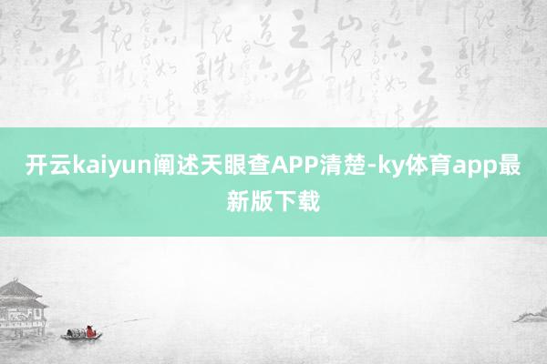 开云kaiyun阐述天眼查APP清楚-ky体育app最新版下载